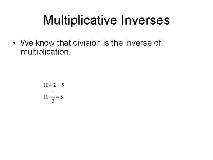 Multiplicative Inverses • We know that division is the inverse of multiplication. 