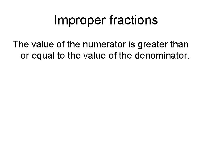 Improper fractions The value of the numerator is greater than or equal to the