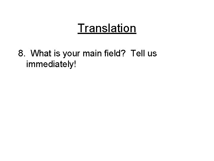 Translation 8. What is your main field? Tell us immediately! 
