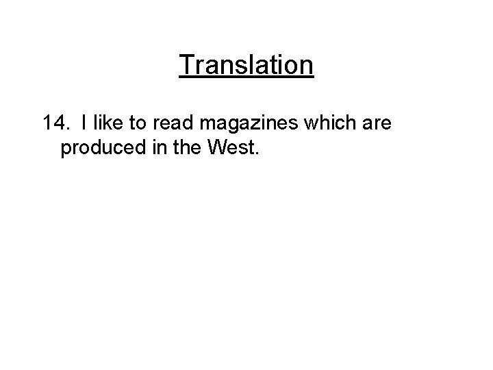 Translation 14. I like to read magazines which are produced in the West. 