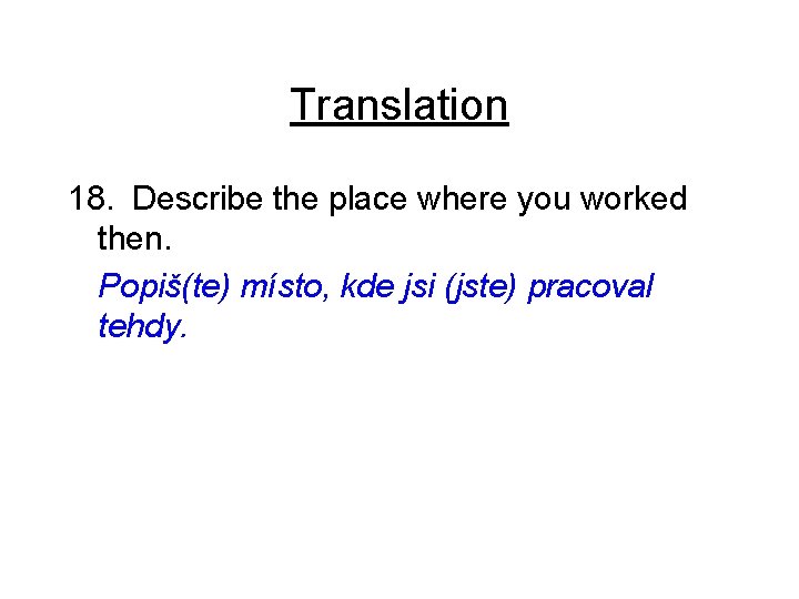 Translation 18. Describe the place where you worked then. Popiš(te) místo, kde jsi (jste)
