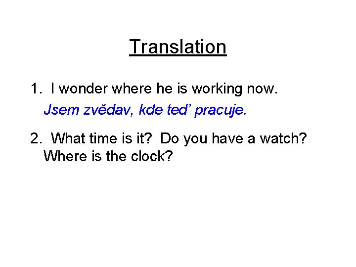 Translation 1. I wonder where he is working now. Jsem zvědav, kde ted’ pracuje.