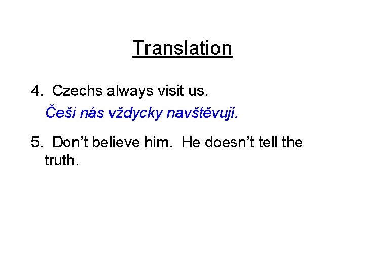 Translation 4. Czechs always visit us. Češi nás vždycky navštěvují. 5. Don’t believe him.