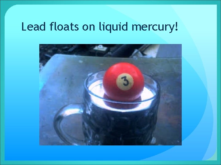 Lead floats on liquid mercury! 