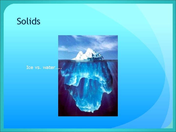 Solids Ice vs. water…. . 