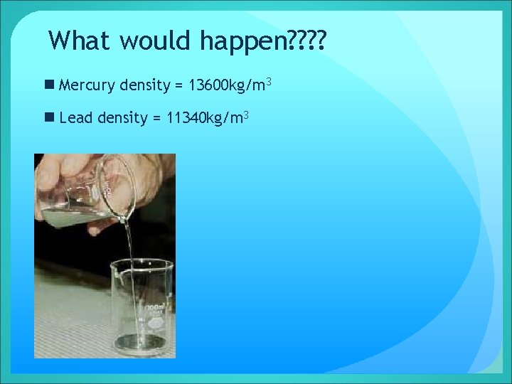 What would happen? ? n Mercury density = 13600 kg/m 3 n Lead density