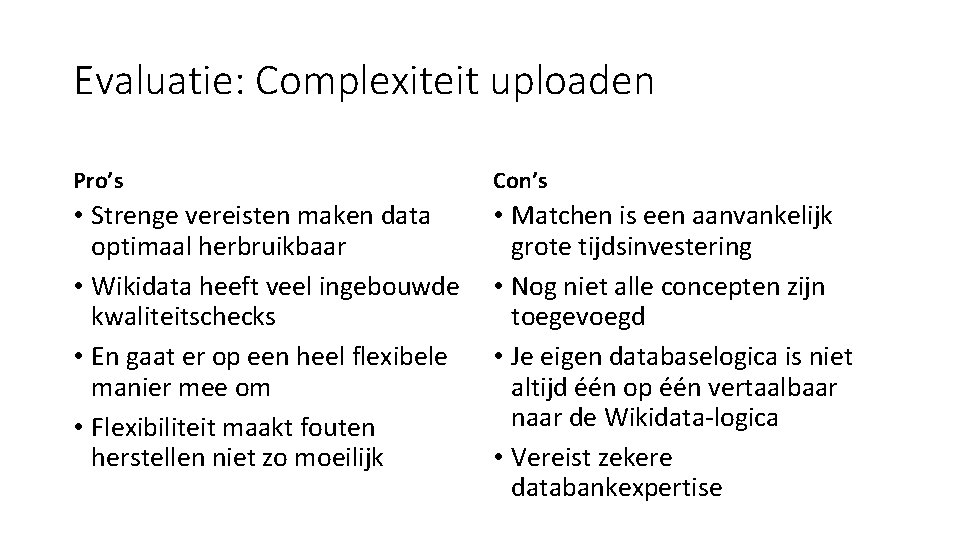 Evaluatie: Complexiteit uploaden Pro’s Con’s • Strenge vereisten maken data optimaal herbruikbaar • Wikidata