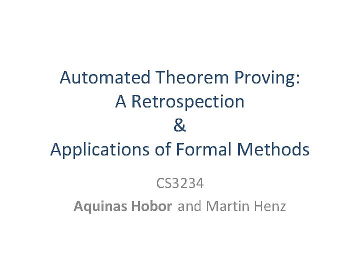Automated Theorem Proving: A Retrospection & Applications of Formal Methods CS 3234 Aquinas Hobor