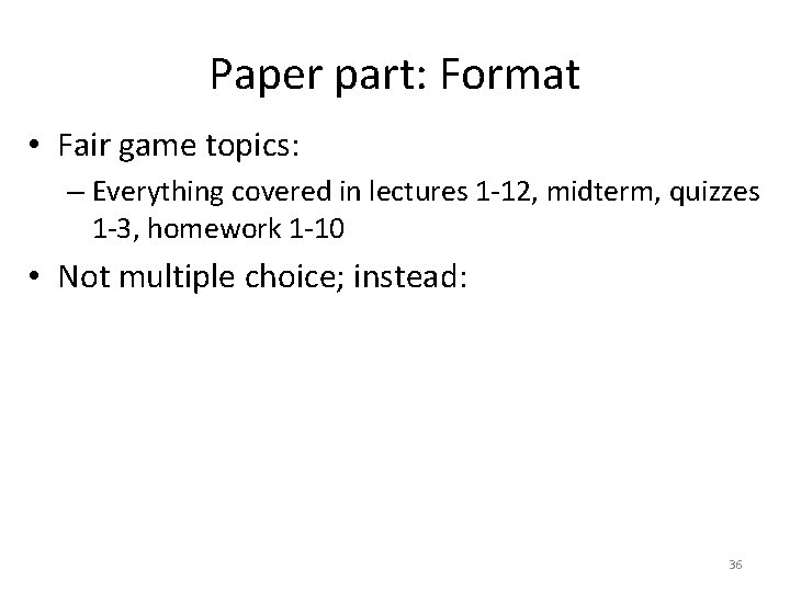 Paper part: Format • Fair game topics: – Everything covered in lectures 1 -12,