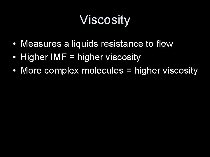 Viscosity • Measures a liquids resistance to flow • Higher IMF = higher viscosity