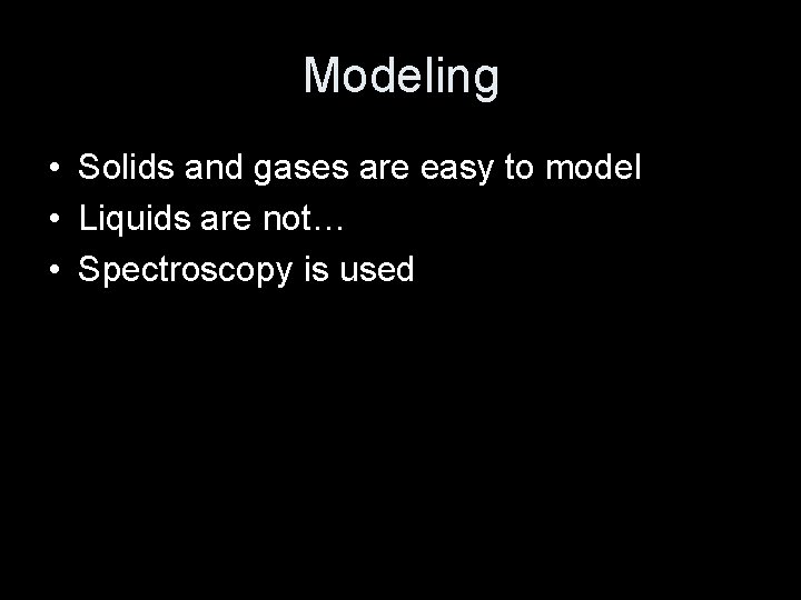 Modeling • Solids and gases are easy to model • Liquids are not… •