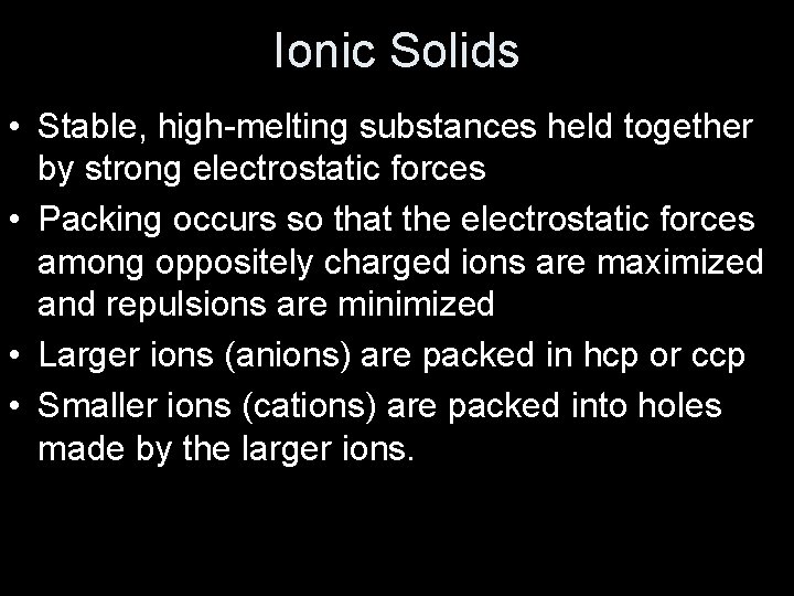Ionic Solids • Stable, high-melting substances held together by strong electrostatic forces • Packing