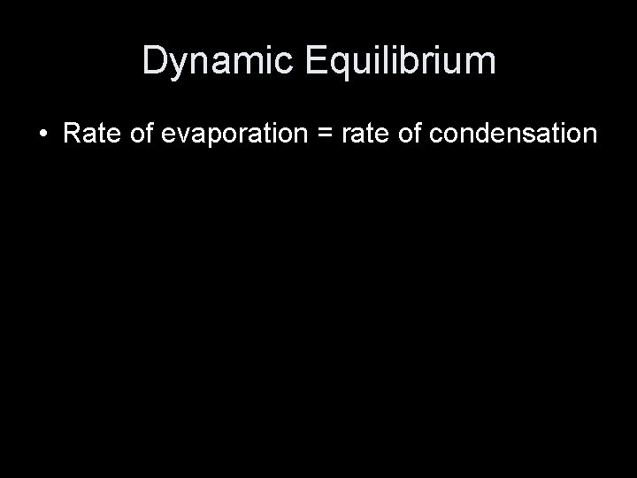 Dynamic Equilibrium • Rate of evaporation = rate of condensation 