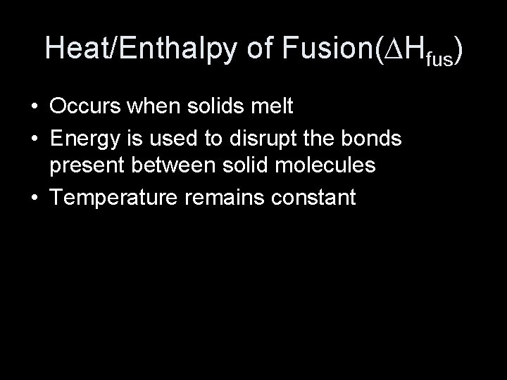 Heat/Enthalpy of Fusion(∆Hfus) • Occurs when solids melt • Energy is used to disrupt