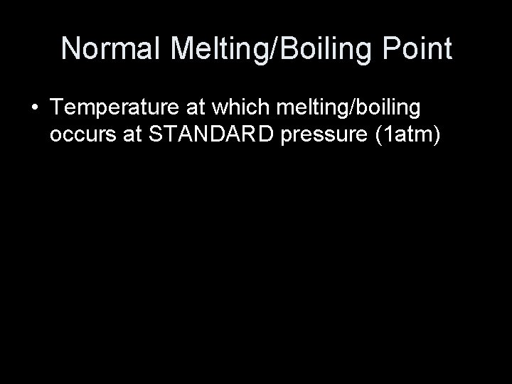 Normal Melting/Boiling Point • Temperature at which melting/boiling occurs at STANDARD pressure (1 atm)
