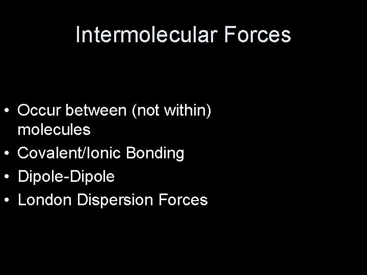 Intermolecular Forces • Occur between (not within) molecules • Covalent/Ionic Bonding • Dipole-Dipole •