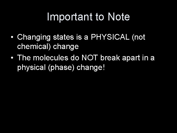 Important to Note • Changing states is a PHYSICAL (not chemical) change • The