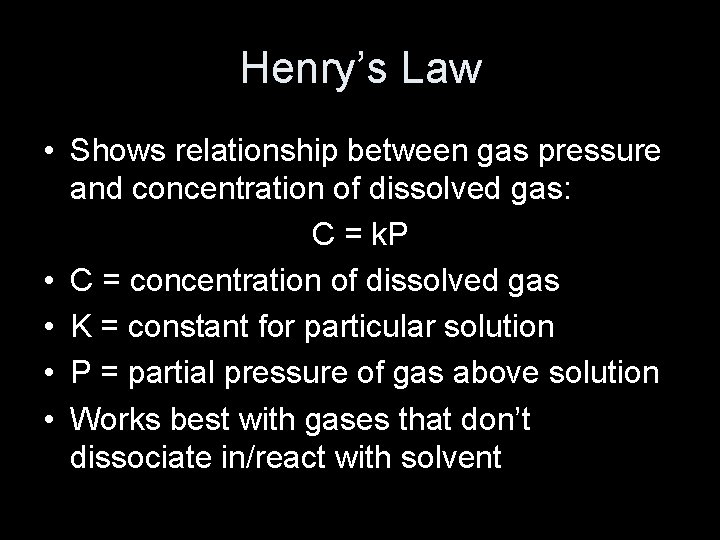 Henry’s Law • Shows relationship between gas pressure and concentration of dissolved gas: C