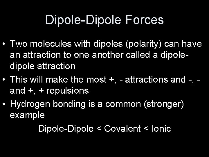 Dipole-Dipole Forces • Two molecules with dipoles (polarity) can have an attraction to one