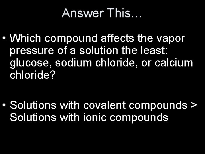 Answer This… • Which compound affects the vapor pressure of a solution the least: