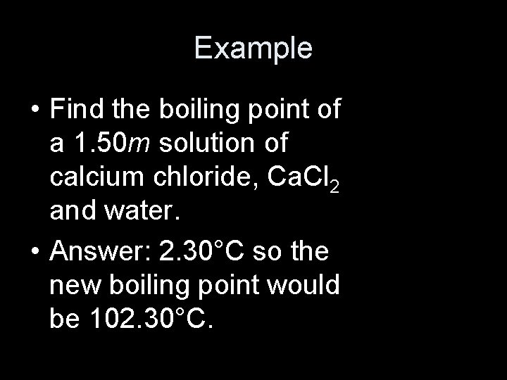 Example • Find the boiling point of a 1. 50 m solution of calcium