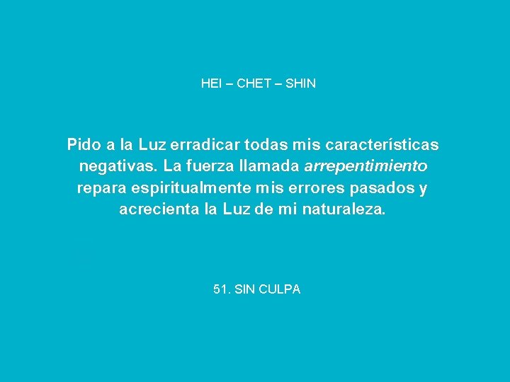 HEI – CHET – SHIN Pido a la Luz erradicar todas mis características negativas.