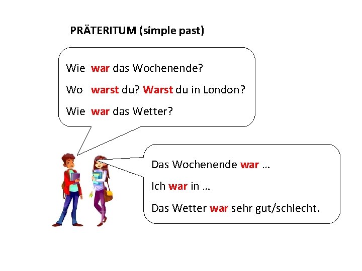 PRÄTERITUM (simple past) Wie war das Wochenende? Wo warst du? Warst du in London?