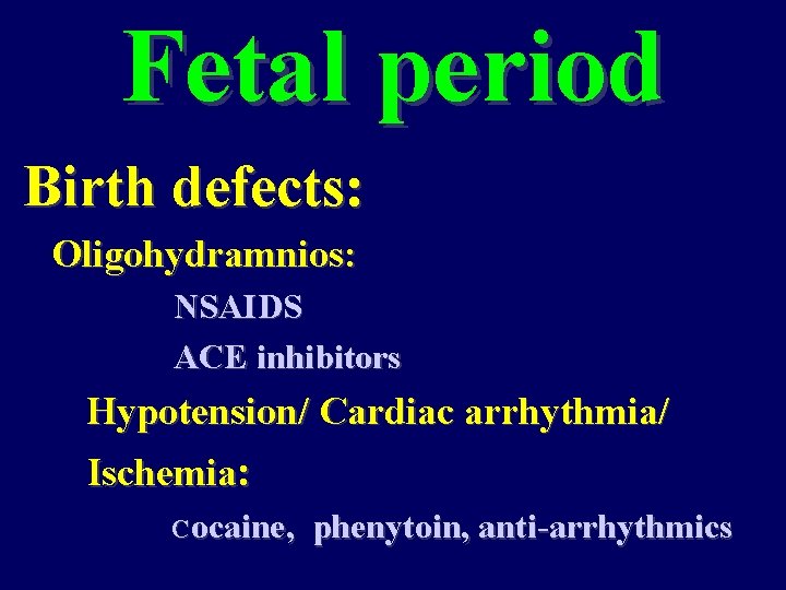 Fetal period Birth defects: Oligohydramnios: NSAIDS ACE inhibitors Hypotension/ Cardiac arrhythmia/ Ischemia: Cocaine, phenytoin,