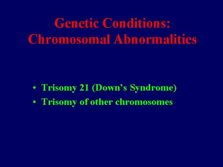 Genetic Conditions: Chromosomal Abnormalities • Trisomy 21 (Down’s Syndrome) • Trisomy of other chromosomes