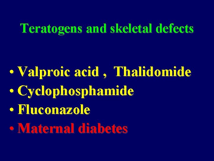 Teratogens and skeletal defects • Valproic acid , Thalidomide • Cyclophosphamide • Fluconazole •