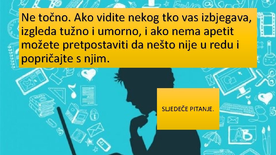 Ne točno. Ako vidite nekog tko vas izbjegava, izgleda tužno i umorno, i ako