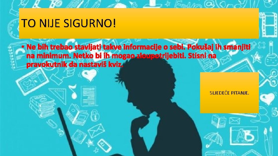 TO NIJE SIGURNO! • Ne bih trebao stavljati takve informacije o sebi. Pokušaj ih