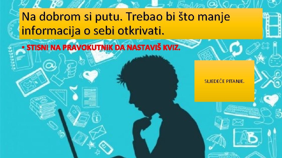 Na dobrom si putu. Trebao bi što manje informacija o sebi otkrivati. • STISNI