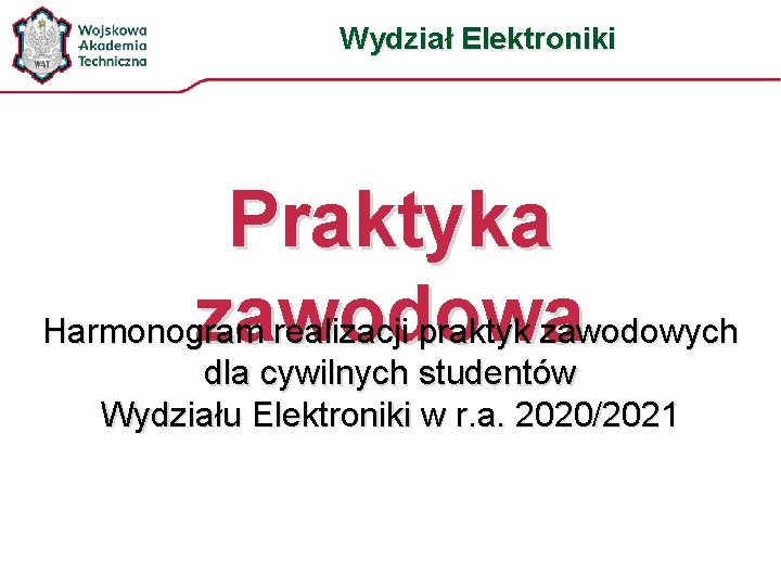 Wydział Elektroniki Praktyka zawodowa Harmonogram realizacji praktyk zawodowych dla cywilnych studentów Wydziału Elektroniki w