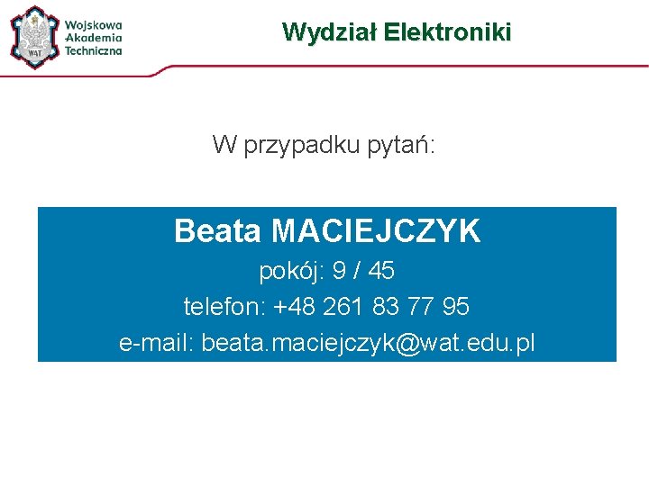 Wydział Elektroniki W przypadku pytań: Beata MACIEJCZYK pokój: 9 / 45 telefon: +48 261