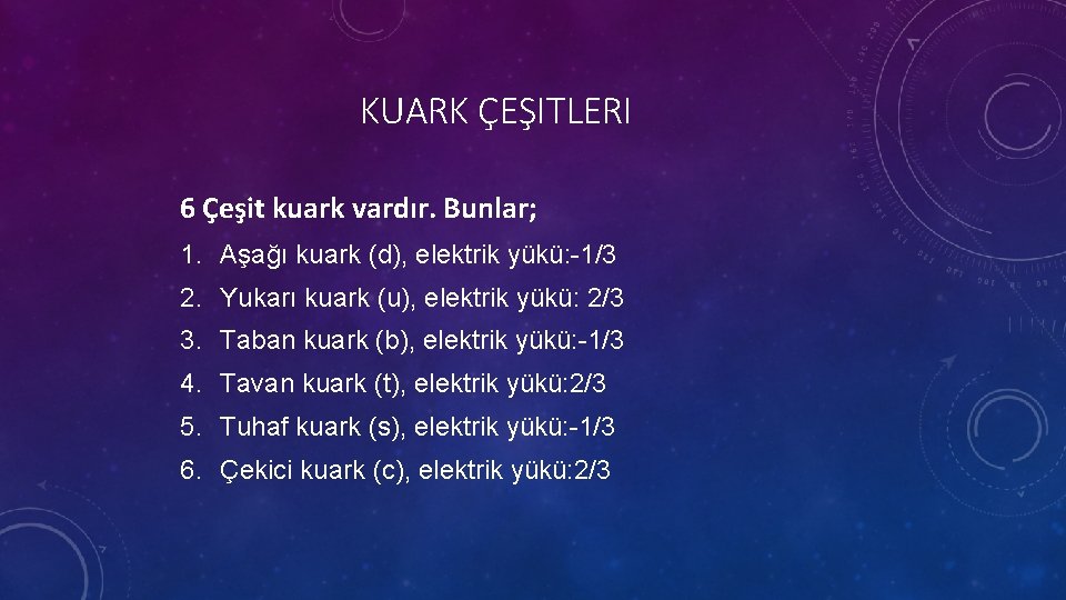 KUARK ÇEŞITLERI 6 Çeşit kuark vardır. Bunlar; 1. Aşağı kuark (d), elektrik yükü: -1/3