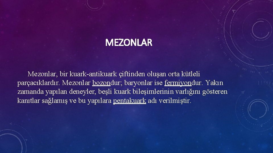 MEZONLAR Mezonlar, bir kuark-antikuark çiftinden oluşan orta kütleli parçacıklardır. Mezonlar bozondur; baryonlar ise fermiyondur.