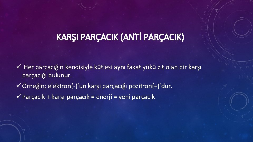 KARŞI PARÇACIK (ANTİ PARÇACIK) ü Her parçacığın kendisiyle kütlesi aynı fakat yükü zıt olan