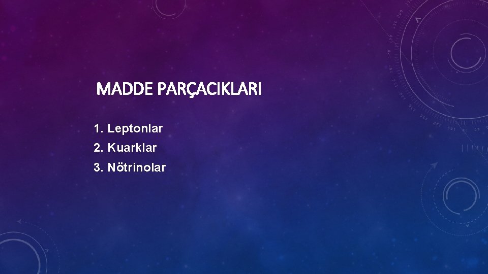 MADDE PARÇACIKLARI 1. Leptonlar 2. Kuarklar 3. Nötrinolar 