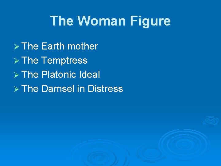The Woman Figure Ø The Earth mother Ø The Temptress Ø The Platonic Ideal