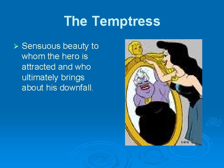 The Temptress Ø Sensuous beauty to whom the hero is attracted and who ultimately