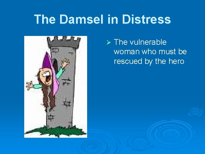 The Damsel in Distress Ø The vulnerable woman who must be rescued by the