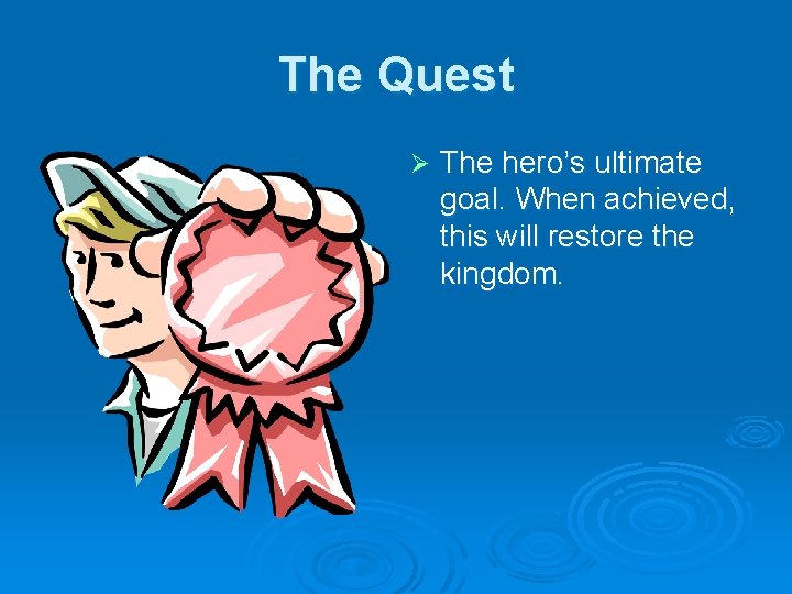 The Quest Ø The hero’s ultimate goal. When achieved, this will restore the kingdom.