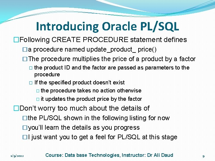 Introducing Oracle PL/SQL �Following CREATE PROCEDURE statement defines �a procedure named update_product_ price() �The