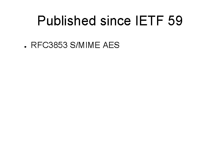 Published since IETF 59 ● RFC 3853 S/MIME AES 