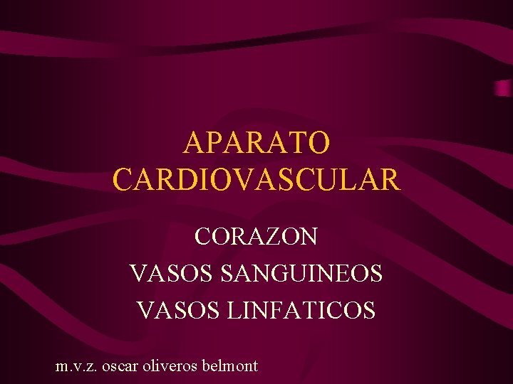 APARATO CARDIOVASCULAR CORAZON VASOS SANGUINEOS VASOS LINFATICOS m. v. z. oscar oliveros belmont 