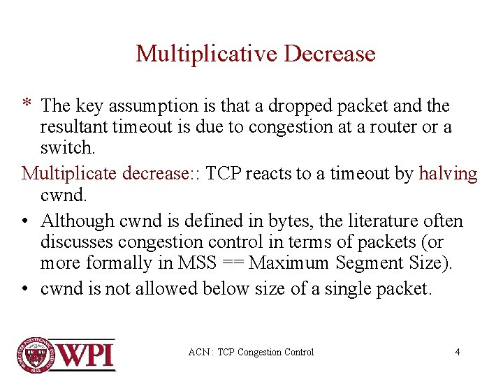 Multiplicative Decrease * The key assumption is that a dropped packet and the resultant