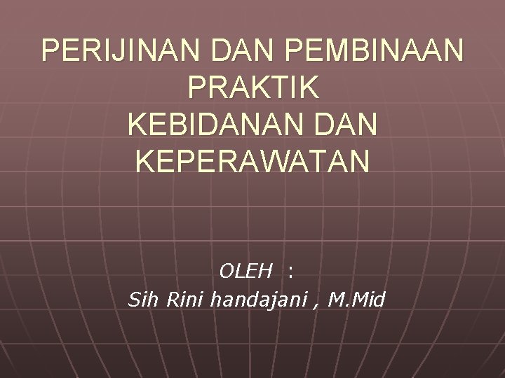 PERIJINAN DAN PEMBINAAN PRAKTIK KEBIDANAN DAN KEPERAWATAN OLEH : Sih Rini handajani , M.