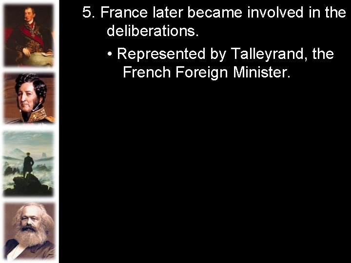 5. France later became involved in the deliberations. • Represented by Talleyrand, the French