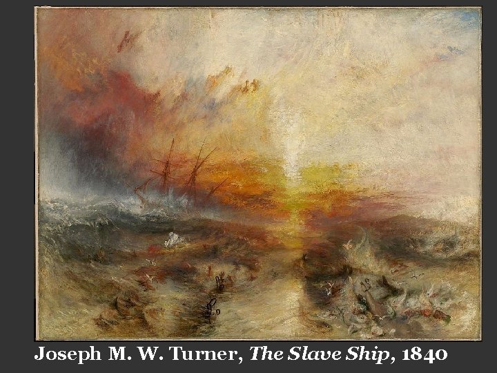 Joseph M. W. Turner, The Slave Ship, 1840 Joseph M. W. Turner, The Slave Ship, 1840